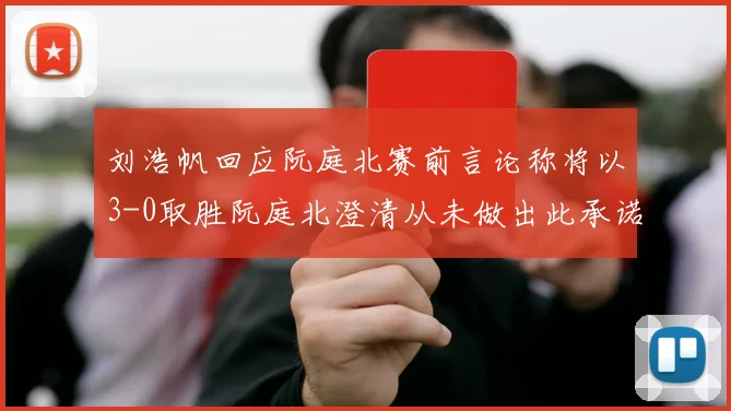 刘浩帆回应阮庭北赛前言论称将以3-0取胜阮庭北澄清从未做出此承诺