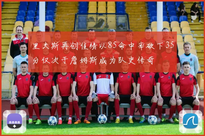 里夫斯再创佳绩以85命中率砍下35分仅次于詹姆斯成为队史传奇