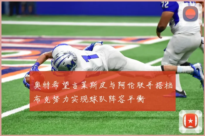 奥特希望吉莱斯皮与阿伦联手搭档布克努力实现球队阵容平衡