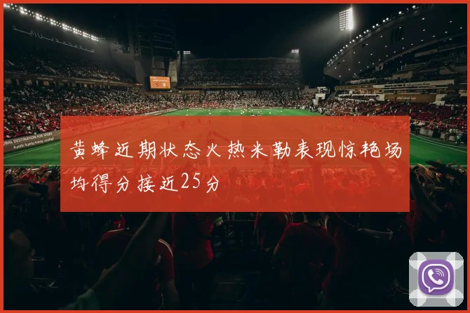 黄蜂近期状态火热米勒表现惊艳场均得分接近25分